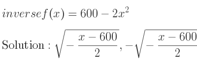 The inverse of f(x)=600-2x^2 is sqrt(-(x-600)/2),-sqrt(-(x-600)/2)